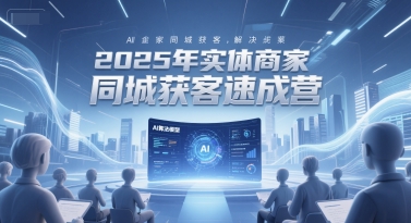 2025年实体商家同城获客速成营，同城企业AI获客全域解决方案-占领资源网