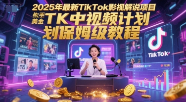 2025年最新TikTok影视解说项目，新手也能挣美金，TK中视频计划保姆级教程-占领资源网
