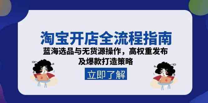 淘宝开店全流程指南，蓝海选品与无货源操作，高权重发布及爆款打造策略-占领资源网