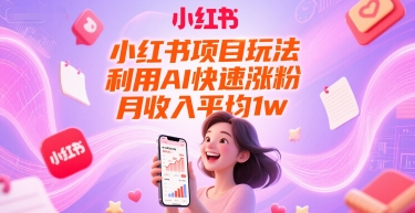 小红书项目玩法，利用AI快速涨粉，月收入平均1w+-占领资源网