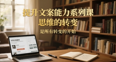 提升文案能力系列课，思维的转变，是所有转变的开始-占领资源网
