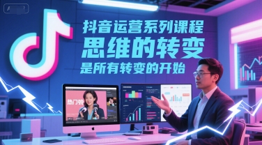 抖音运营系列课程，思维的转变，是所有转变的开始-占领资源网