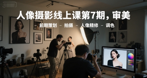 人像摄影线上课第7期，审美-前期策划-拍摄-人像精修-调色-占领资源网