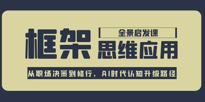 （15153期）框架思维应用全景课，从职场决策到修行，AI时代认知升级路径-占领资源网