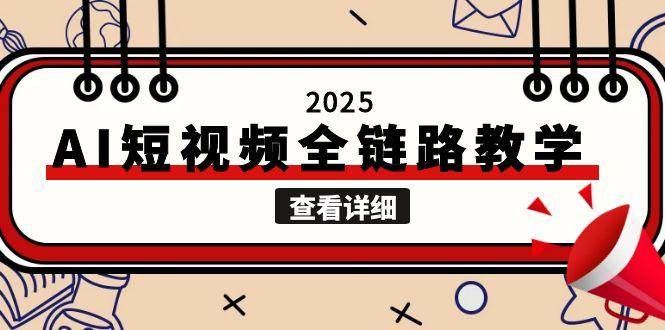 （15162期）2025AI短视频全链路教学，文案图片视频生成，解决自媒体创作痛点-占领资源网