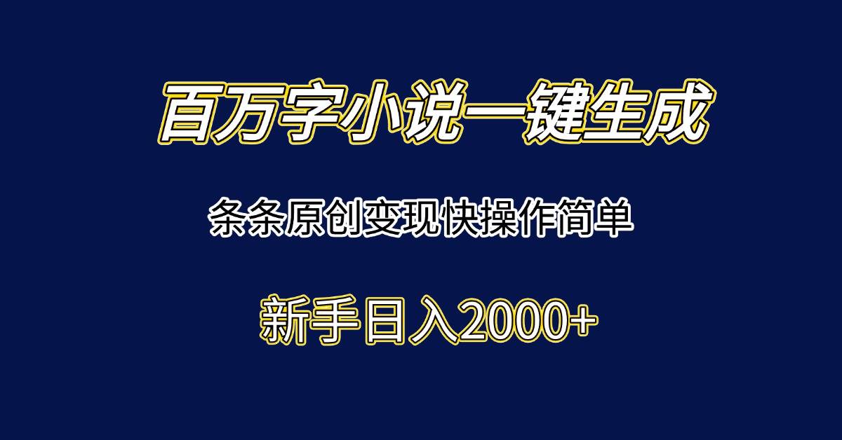 （15164期）百万字小说一键生成，条条原创变现快操作简单新手日入2000+-占领资源网