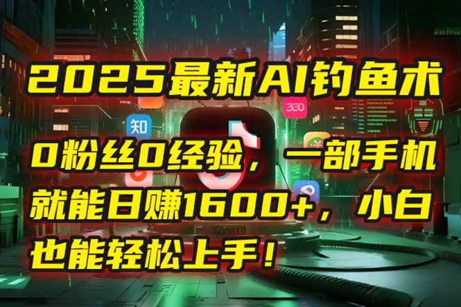（15163期）2025最新AI钓鱼术：0粉丝0经验，一部手机就能开启自动赚钱模式！-占领资源网