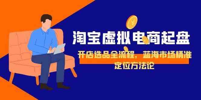 淘宝虚拟电商起盘，开店选品全流程，蓝海市场精准定位方法论-占领资源网