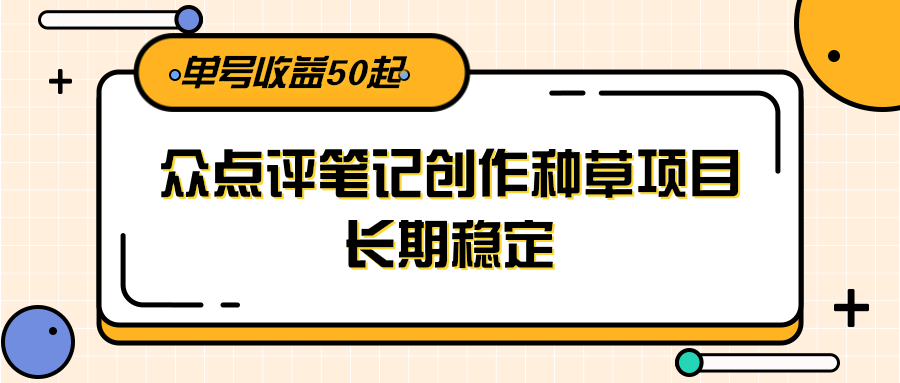大众点评笔记创作种草项目，长期稳定， 单号收益50起-占领资源网