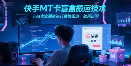 快手MT卡盲盒搬运技术，卡AI盲盒通道进行替换搬运，效果自测-占领资源网