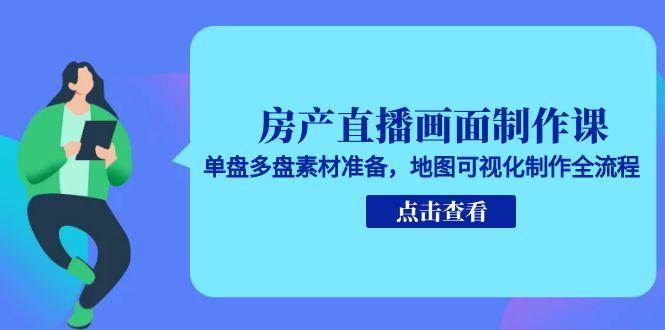 房产直播画面制作课，单盘多盘素材准备，地图可视化制作全流程-占领资源网