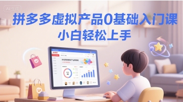 拼多多虚拟产品0基础入门课，小白轻松上手-占领资源网