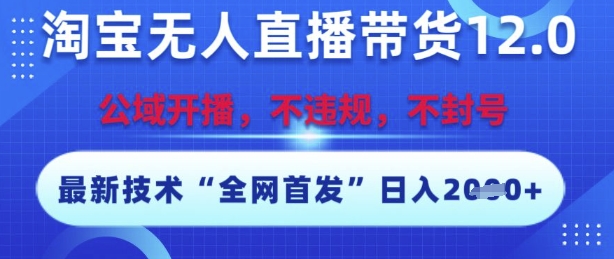淘宝无人直播带货12.0，最新技术，不封号，不违规，操作简单，开播爆单，日入多张【揭秘】-占领资源网