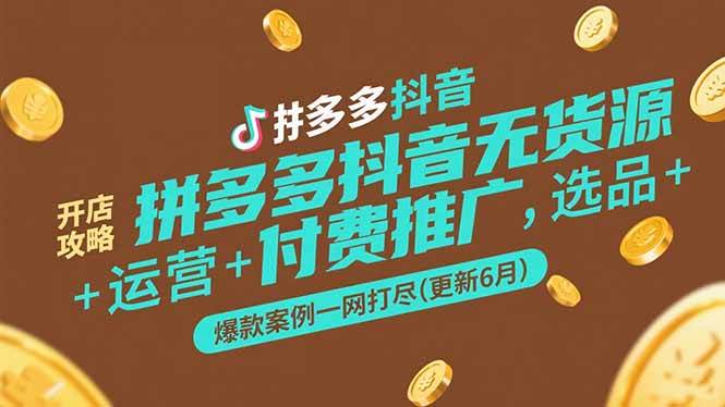 （15169期）拼多多抖音无货源开店攻略，选品+运营+付费推广+爆款案例一网打尽(更新6月-占领资源网