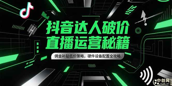 （15185期）抖音达人破价直播运营秘籍，佣金补贴低价策略，硬件设备配置全攻略-占领资源网