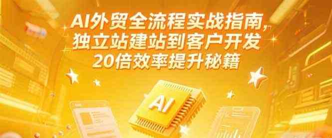 AI外贸全流程实战指南，独立站建站到客户开发，20倍效率提升秘籍(更新6月)-占领资源网