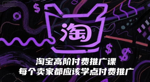 淘宝高阶付费推广课，每个卖家都应该学点付费推广-占领资源网