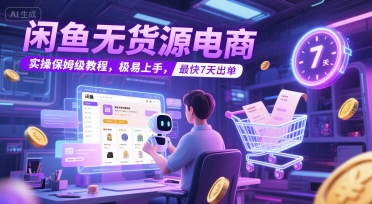 闲鱼无货源电商，实操保姆级教程，极易上手，最快7天出单-占领资源网