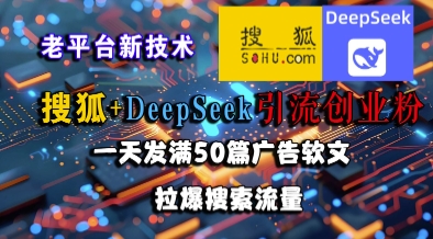 搜狐+DeepSeek引流创业粉，老平台新技术，一天发满50篇广告软文，拉爆搜索流量-占领资源网