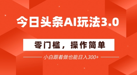 今日头条爆文玩法3.0  配合AI工具轻松矩阵    小白也能日入3张+-占领资源网