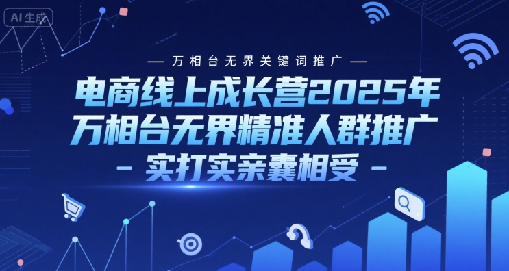 电商线上成长营2025年，万相台无界关键词推广-万相台无界精准人群推广-实打实亲囊相受-占领资源网
