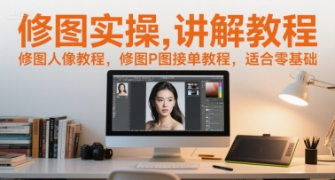 修图实操讲解教程，修图人像教程，修图P图接单教程，适合零基础-占领资源网
