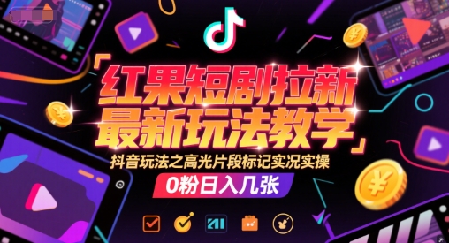 红果短剧拉新最新玩法教学，抖音玩法之高光片段标记实况实操，0粉日入几张-占领资源网