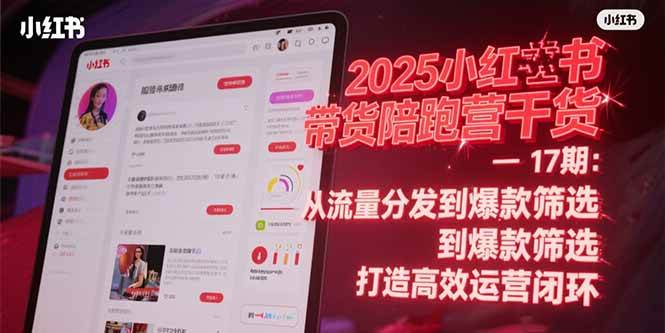 （15193期）2025小红书带货陪跑营干货-17期：从流量分发到爆款筛选 打造高效运营闭环-占领资源网