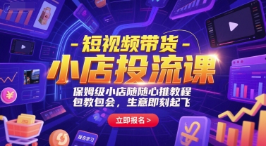 短视频带货-小店投流课，保姆级小店随心推教程，包教包会，生意即刻起飞-占领资源网