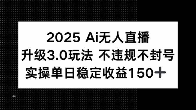 （15203期）2025 AI无人直播升级3.0玩法，不违规 不封号，单日稳定收益150+-占领资源网