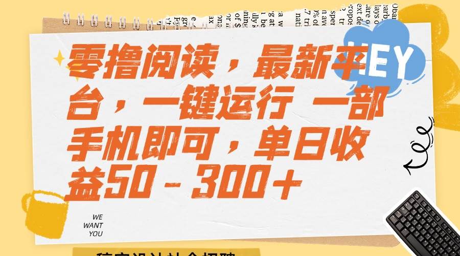 （15201期）零撸阅读，最新平台，一键运行 一部手机即可，单日收益50-300+-占领资源网