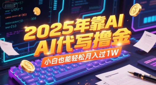 2025年靠AI代写撸金，小白也能轻松月入过1W-占领资源网