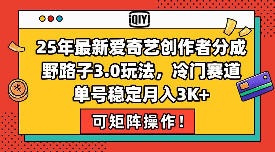 （15208期）25年最新爱奇艺创作者分成野路子3.0玩法，冷门赛道，单号稳定月入3K+，…-占领资源网