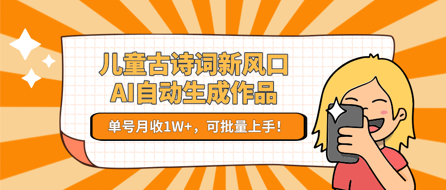 儿童古诗词新风口！AI自动生成作品，单号月收1W+，可批量上手！-占领资源网