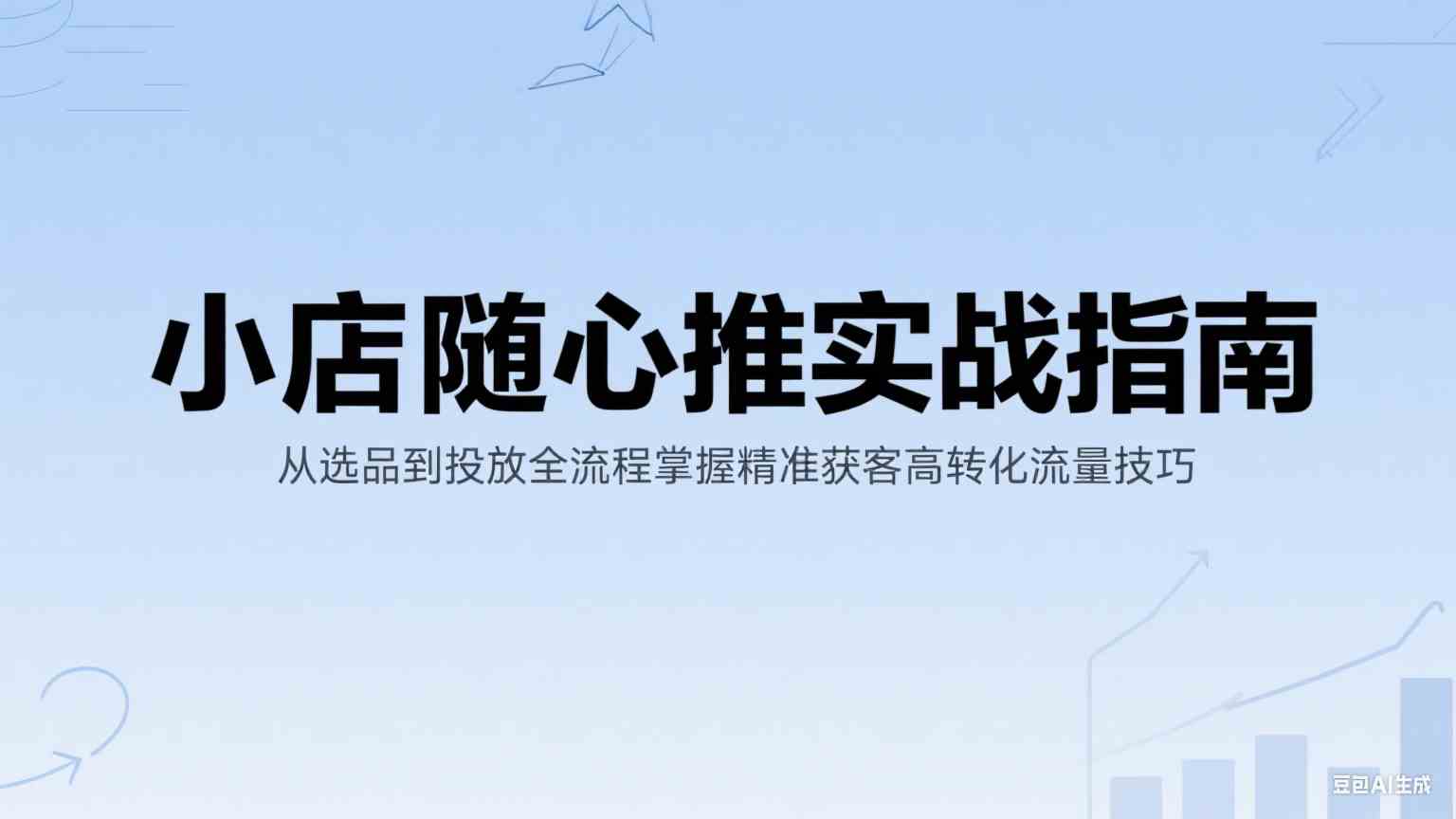 小店随心推实战指南：从选品到投放全流程掌握精准获客高转化流量技巧-占领资源网