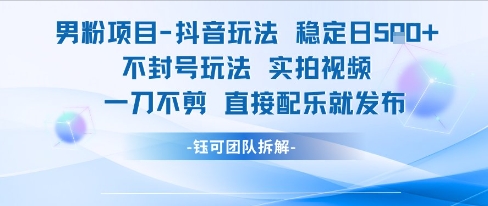 男粉项目抖音玩法稳定日收5张实拍视频一刀不剪直接配乐就发布不封号玩法-占领资源网