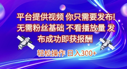 平台提供视频，你只需要发布， 无需粉丝基础，不看播放量，发布成功即获报酬，日入3张【揭秘】-占领资源网