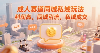 成人赛道同城私域玩法，利润高，同城引流，私域成交-占领资源网