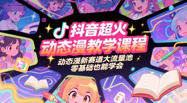 抖音超火动态漫教学课程，动态漫新赛道大流量池，零基础也能学会-占领资源网