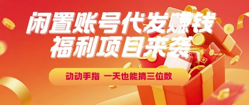 福利项目来袭，闲置账号代发挣钱，动动手指，一天也能搞三位数【揭秘】-占领资源网