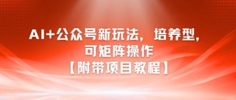 AI+公众号新玩法之培养型，可矩阵操作【附带项目教程】-占领资源网