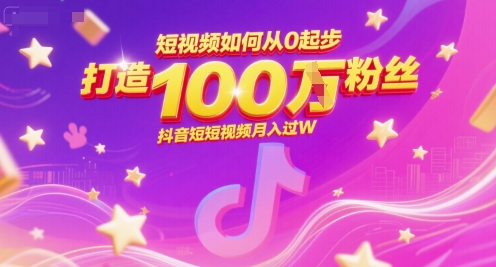 短视频如何从0起步，打造100W粉丝抖音短视频月入过W-占领资源网