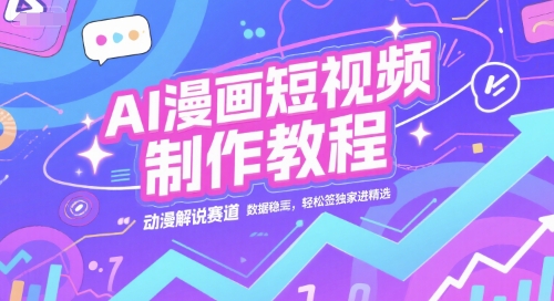 AI漫画短视频制作教程，动漫解说赛道，数据稳定且流量高，轻松签独家进精选-占领资源网