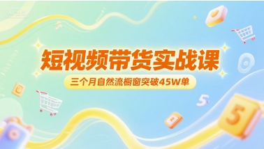 短视频带货实战课，三个月自然流橱窗突破45W单-占领资源网