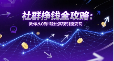 社群挣钱全攻略：教你从0到1轻松实现引流变现-占领资源网