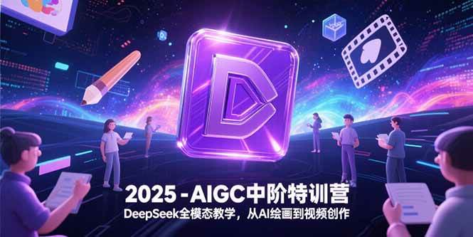 （15224期）2025-AIGC中阶特训营，DeepSeek全模态教学，从AI绘画到视频创作-占领资源网