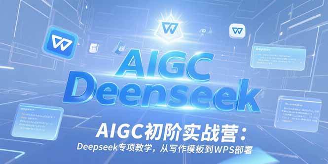（15223期）AIGC初阶实战营：Deepseek专项教学，从写作模板到WPS部署-占领资源网