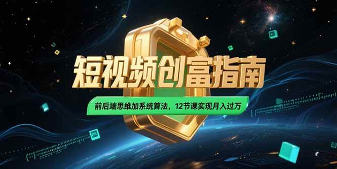 （15221期）2025短视频创富指南，前后端思维加系统算法，12节课实现月入过万-占领资源网