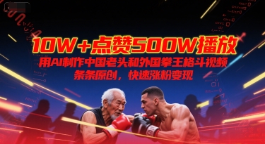 10W+点赞500W播放，用AI制作中国老头和外国拳王格斗视频，条条原创，快速涨粉变现-占领资源网
