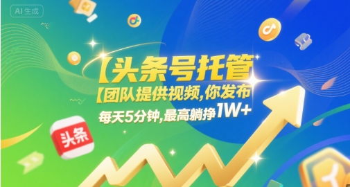 【头条号托管 】团队提供视频，你发布，每天5分钟，最高躺挣1W+【揭秘】-占领资源网